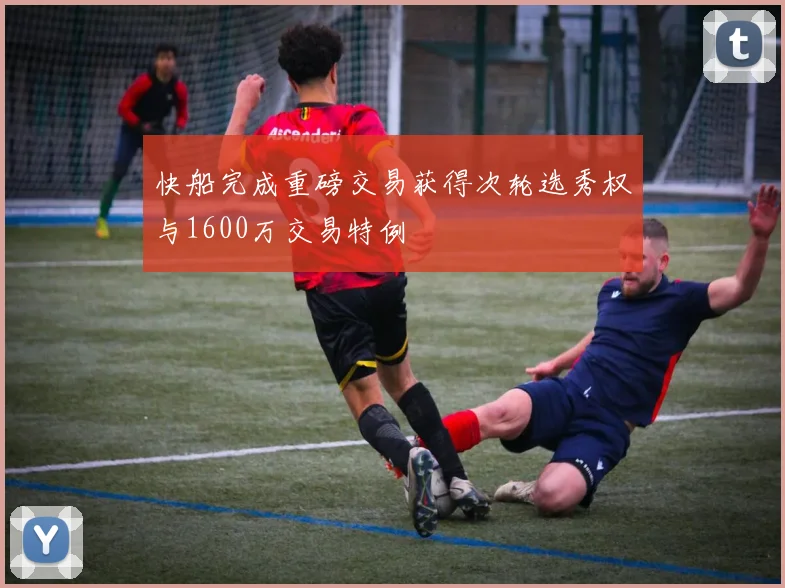 快船完成重磅交易获得次轮选秀权与1600万交易特例