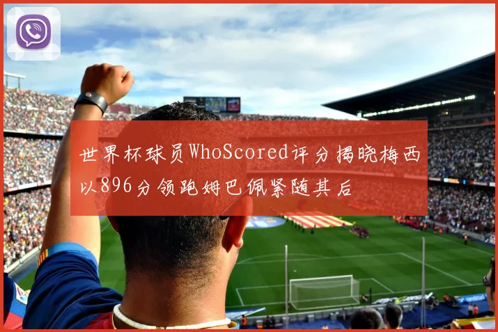 世界杯球员WhoScored评分揭晓梅西以896分领跑姆巴佩紧随其后