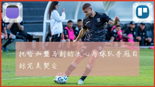 托哈加盟马刺的决心与球队夺冠目标完美契合