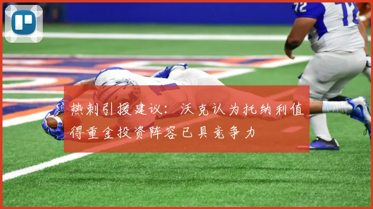 热刺引援建议：沃克认为托纳利值得重金投资阵容已具竞争力