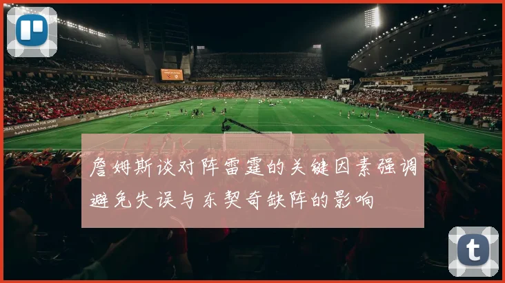 詹姆斯谈对阵雷霆的关键因素强调避免失误与东契奇缺阵的影响